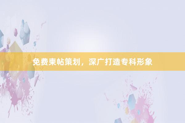 免费柬帖策划，深广打造专科形象