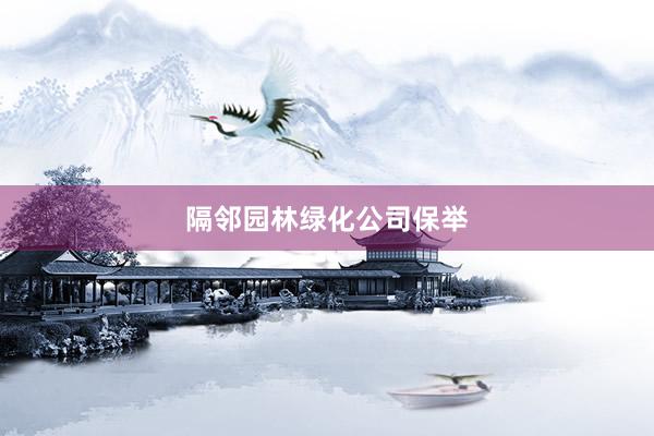 隔邻园林绿化公司保举