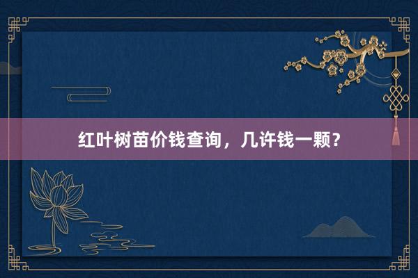 红叶树苗价钱查询，几许钱一颗？