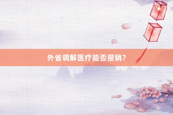 外省调解医疗能否报销？