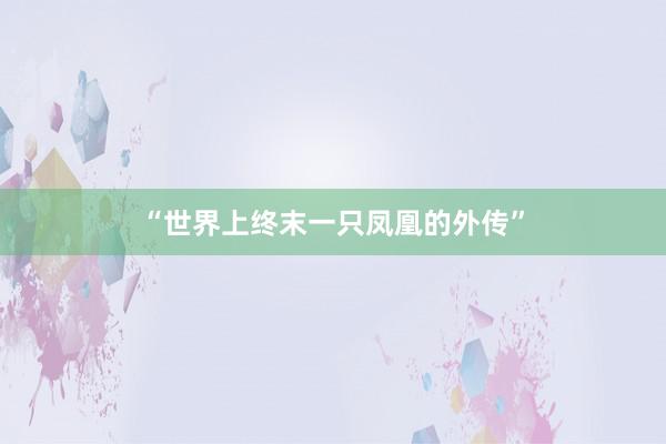 “世界上终末一只凤凰的外传”