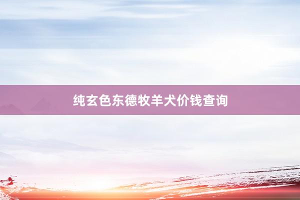 纯玄色东德牧羊犬价钱查询