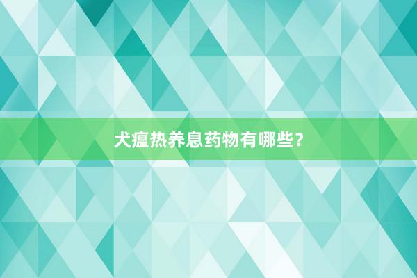 犬瘟热养息药物有哪些？